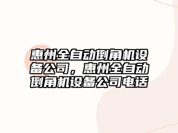 惠州全自動(dòng)倒角機設備公司，惠州全自動(dòng)倒角機設備公司電話(huà)