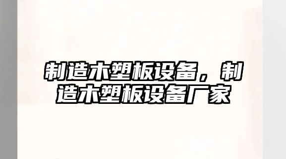 制造木塑板設備，制造木塑板設備廠(chǎng)家