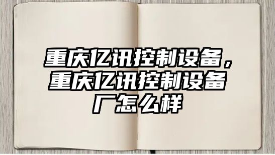 重慶億訊控制設備，重慶億訊控制設備廠(chǎng)怎么樣