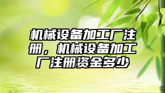 機械設備加工廠(chǎng)注冊，機械設備加工廠(chǎng)注冊資金多少