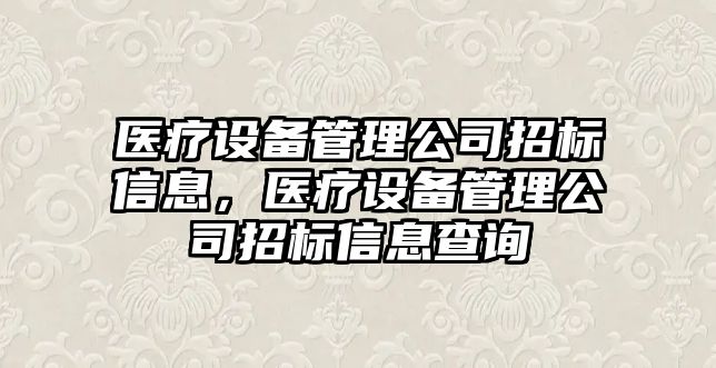 醫療設備管理公司招標信息，醫療設備管理公司招標信息查詢(xún)