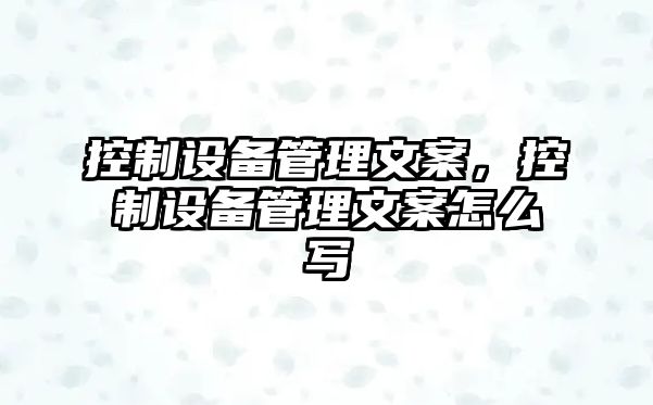 控制設備管理文案，控制設備管理文案怎么寫(xiě)