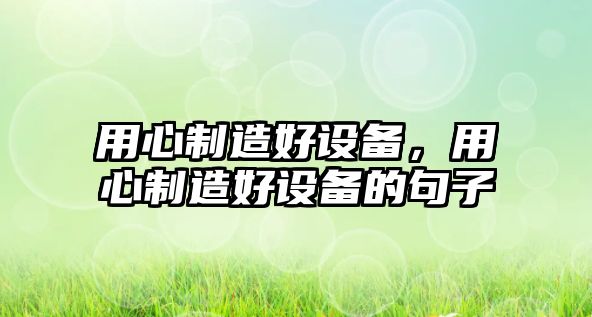 用心制造好設備，用心制造好設備的句子