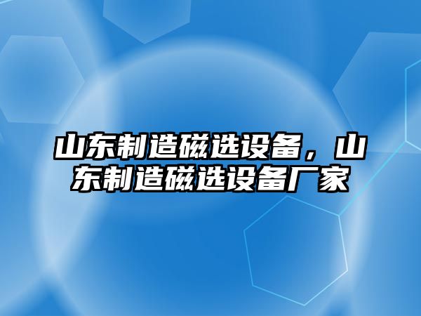 山東制造磁選設備，山東制造磁選設備廠(chǎng)家