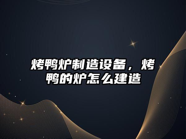 烤鴨爐制造設備，烤鴨的爐怎么建造