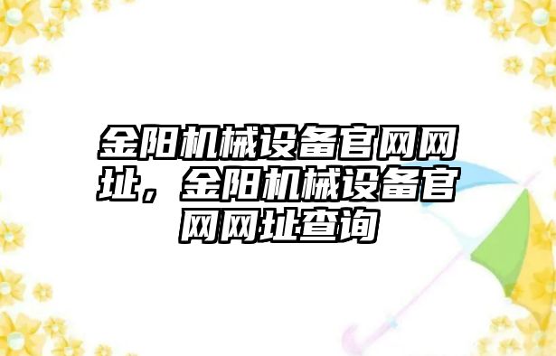 金陽(yáng)機械設備官網(wǎng)網(wǎng)址，金陽(yáng)機械設備官網(wǎng)網(wǎng)址查詢(xún)