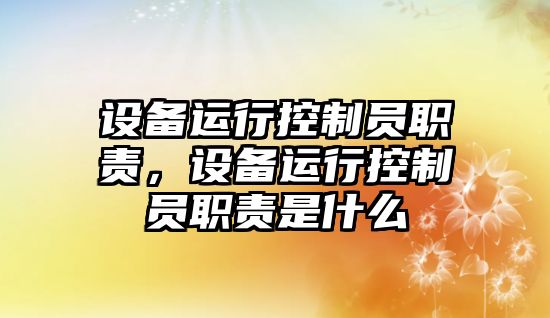設備運行控制員職責，設備運行控制員職責是什么
