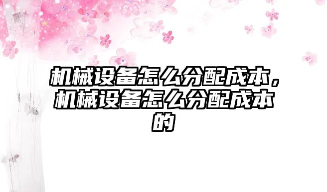 機械設備怎么分配成本，機械設備怎么分配成本的