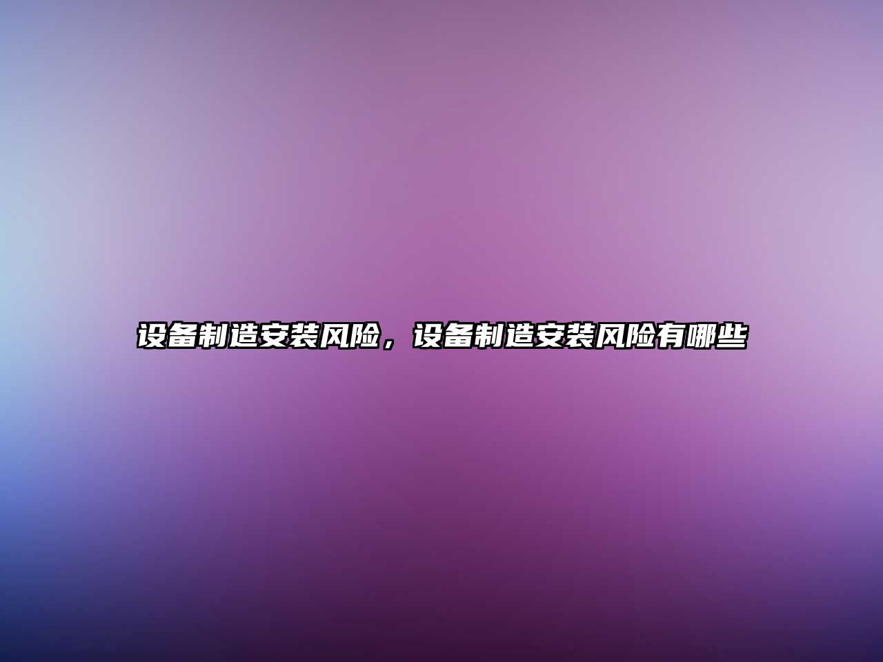 設備制造安裝風(fēng)險，設備制造安裝風(fēng)險有哪些