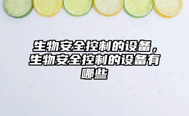 生物安全控制的設備，生物安全控制的設備有哪些