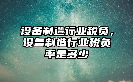設備制造行業(yè)稅負，設備制造行業(yè)稅負率是多少