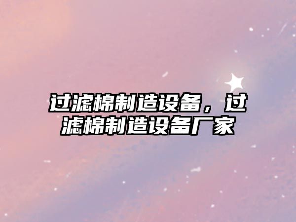過(guò)濾棉制造設備，過(guò)濾棉制造設備廠(chǎng)家