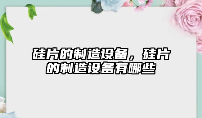 硅片的制造設備，硅片的制造設備有哪些