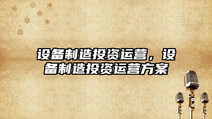 設備制造投資運營(yíng)，設備制造投資運營(yíng)方案