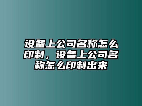 設備上公司名稱(chēng)怎么印制，設備上公司名稱(chēng)怎么印制出來(lái)