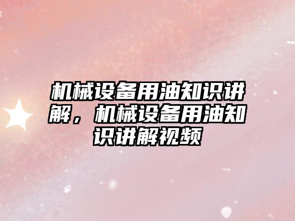 機械設備用油知識講解，機械設備用油知識講解視頻