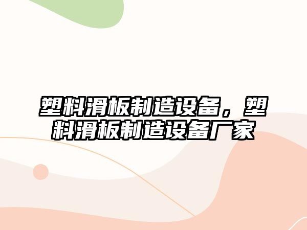 塑料滑板制造設備，塑料滑板制造設備廠(chǎng)家