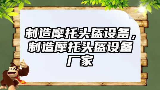 制造摩托頭盔設備，制造摩托頭盔設備廠(chǎng)家