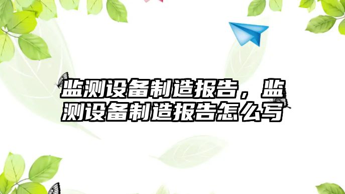 監測設備制造報告，監測設備制造報告怎么寫(xiě)