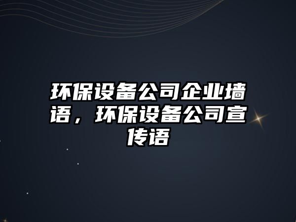 環(huán)保設備公司企業(yè)墻語(yǔ)，環(huán)保設備公司宣傳語(yǔ)