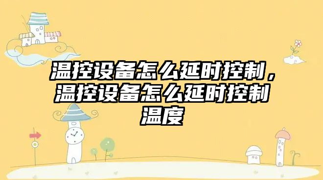 溫控設備怎么延時(shí)控制，溫控設備怎么延時(shí)控制溫度