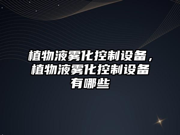 植物液霧化控制設備，植物液霧化控制設備有哪些