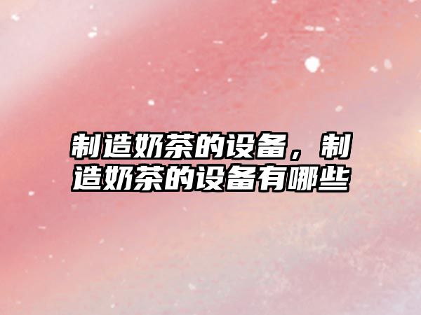 制造奶茶的設備，制造奶茶的設備有哪些