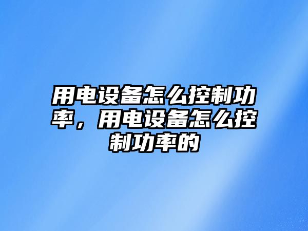 用電設備怎么控制功率，用電設備怎么控制功率的