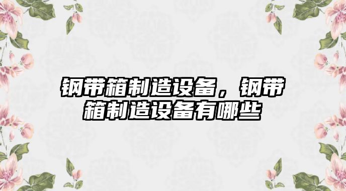 鋼帶箱制造設備，鋼帶箱制造設備有哪些
