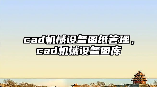 cad機械設備圖紙管理，cad機械設備圖庫
