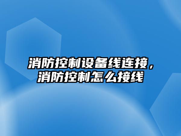 消防控制設備線(xiàn)連接，消防控制怎么接線(xiàn)