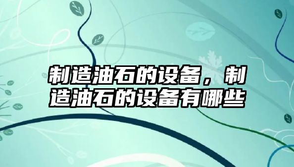 制造油石的設備，制造油石的設備有哪些