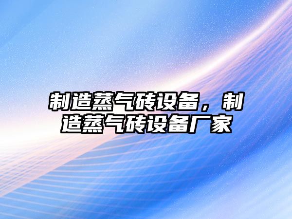 制造蒸氣磚設備，制造蒸氣磚設備廠(chǎng)家