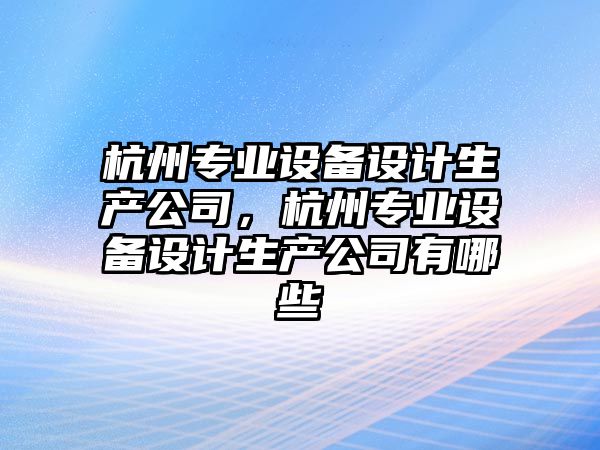 杭州專(zhuān)業(yè)設備設計生產(chǎn)公司，杭州專(zhuān)業(yè)設備設計生產(chǎn)公司有哪些