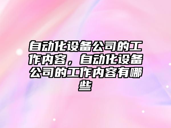 自動(dòng)化設備公司的工作內容，自動(dòng)化設備公司的工作內容有哪些