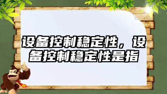 設備控制穩定性，設備控制穩定性是指