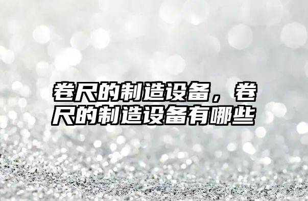 卷尺的制造設備，卷尺的制造設備有哪些