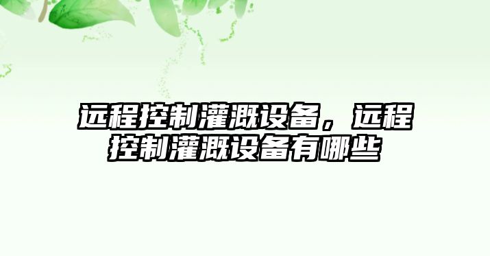 遠程控制灌溉設備，遠程控制灌溉設備有哪些