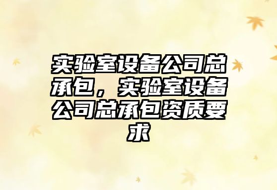 實(shí)驗室設備公司總承包，實(shí)驗室設備公司總承包資質(zhì)要求