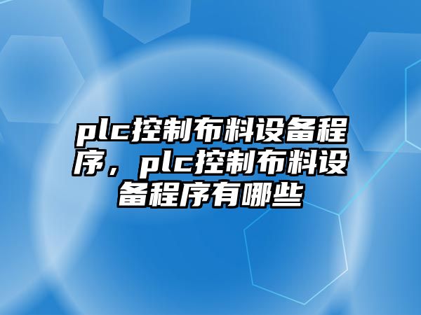 plc控制布料設備程序，plc控制布料設備程序有哪些