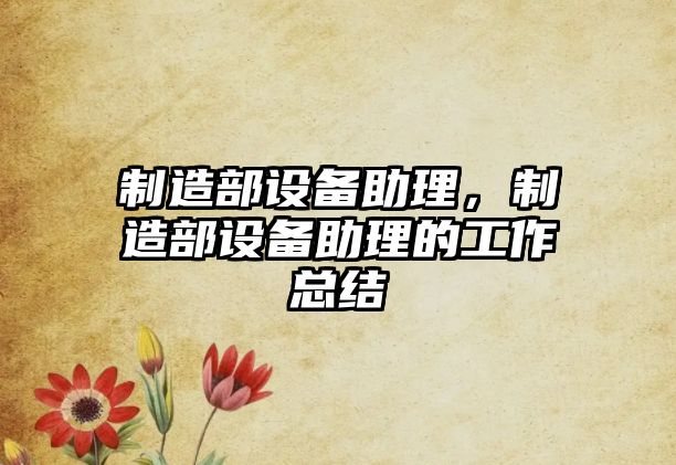 制造部設備助理，制造部設備助理的工作總結