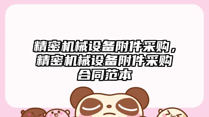 精密機械設備附件采購，精密機械設備附件采購合同范本
