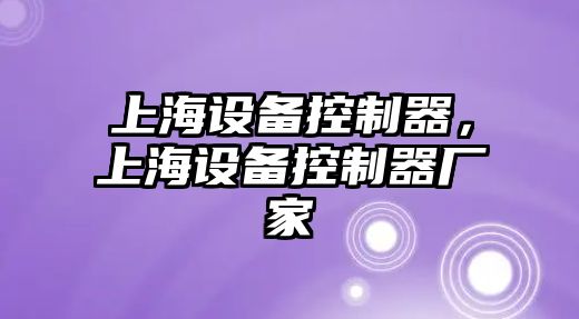 上海設備控制器，上海設備控制器廠(chǎng)家