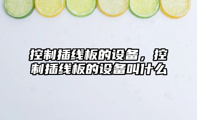 控制插線(xiàn)板的設備，控制插線(xiàn)板的設備叫什么