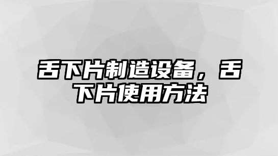 舌下片制造設備，舌下片使用方法