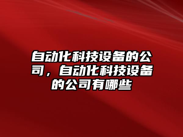 自動(dòng)化科技設備的公司，自動(dòng)化科技設備的公司有哪些