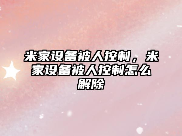 米家設備被人控制，米家設備被人控制怎么解除