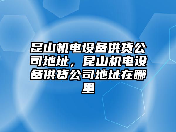 昆山機電設備供貨公司地址，昆山機電設備供貨公司地址在哪里