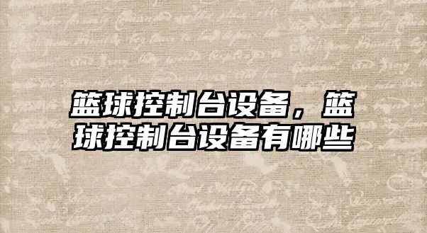 籃球控制臺設備，籃球控制臺設備有哪些