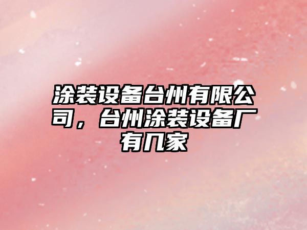 涂裝設備臺州有限公司，臺州涂裝設備廠(chǎng)有幾家